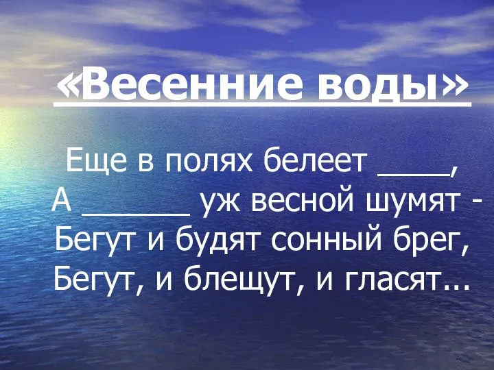 «Весенние воды» Еще в полях белеет ____, А ______ уж весной