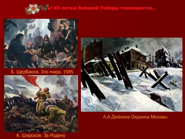 Б. Щербаков. Зло мира. 1985 А. Широков. За Родину А.А.Дейнека Окраина Москвы 65-летию Великой Победы посвящается…