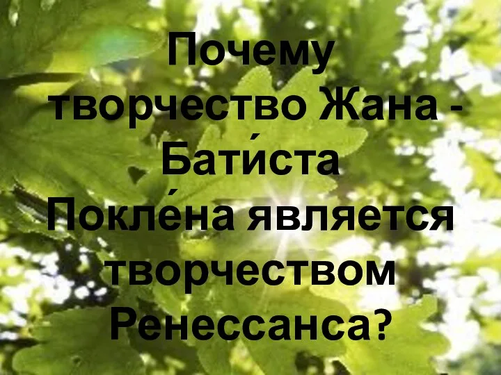 Почему творчество Жана - Бати́ста Покле́на является творчеством Ренессанса?