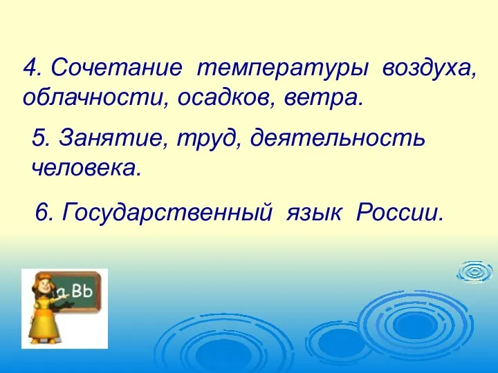 4. Сочетание температуры воздуха, облачности, осадков, ветра. 5. Занятие, труд, деятельность человека. 6. Государственный язык России.