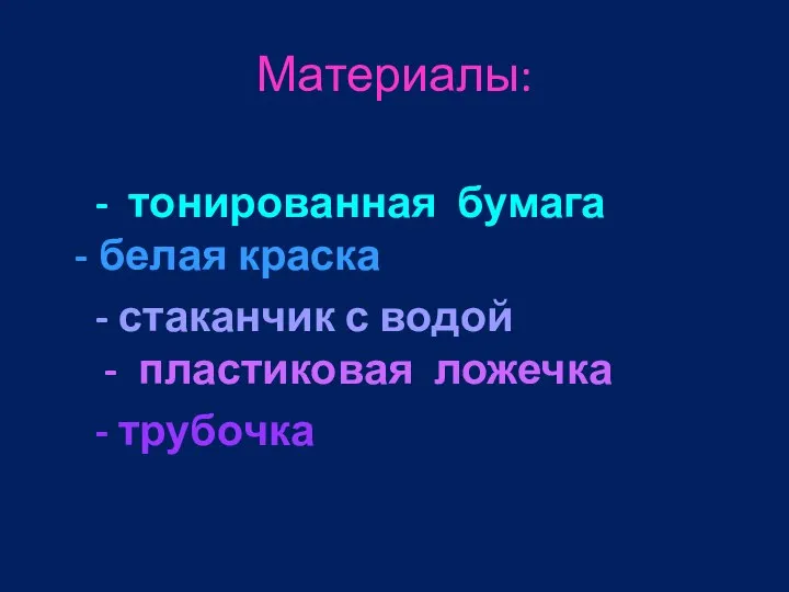 Материалы: - тонированная бумага - белая краска - стаканчик с водой - пластиковая ложечка - трубочка