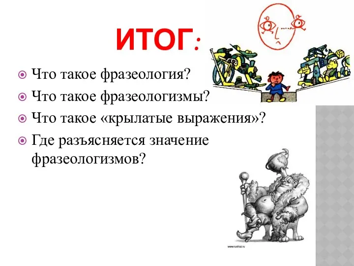 Итог: Что такое фразеология? Что такое фразеологизмы? Что такое «крылатые выражения»? Где разъясняется значение фразеологизмов?