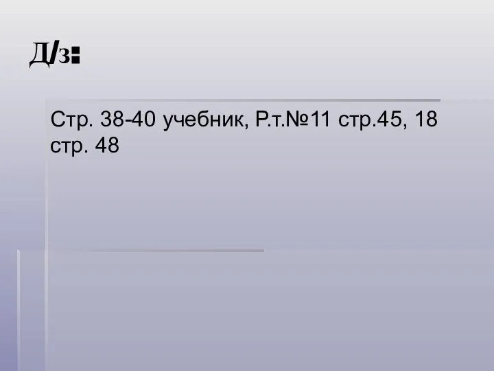 Д/з: Стр. 38-40 учебник, Р.т.№11 стр.45, 18 стр. 48