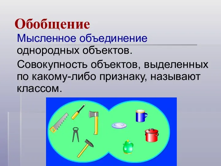 Обобщение Мысленное объединение однородных объектов. Совокупность объектов, выделенных по какому-либо признаку, называют классом.