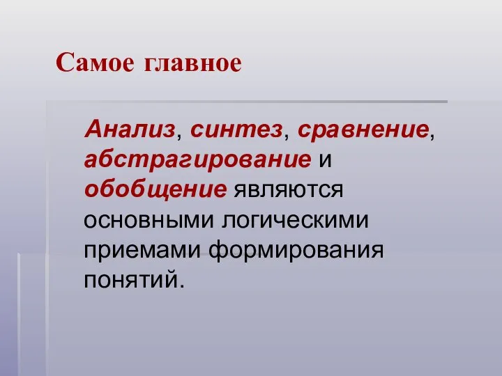 Самое главное Анализ, синтез, сравнение, абстрагирование и обобщение являются основными логическими приемами формирования понятий.