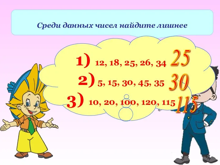 Среди данных чисел найдите лишнее 1) 12, 18, 25, 26, 34