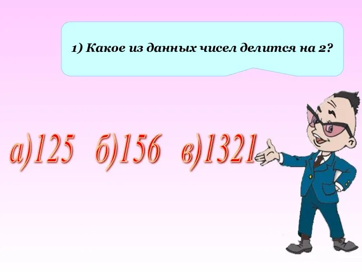 1) Какое из данных чисел делится на 2? а)125 б)156 в)1321