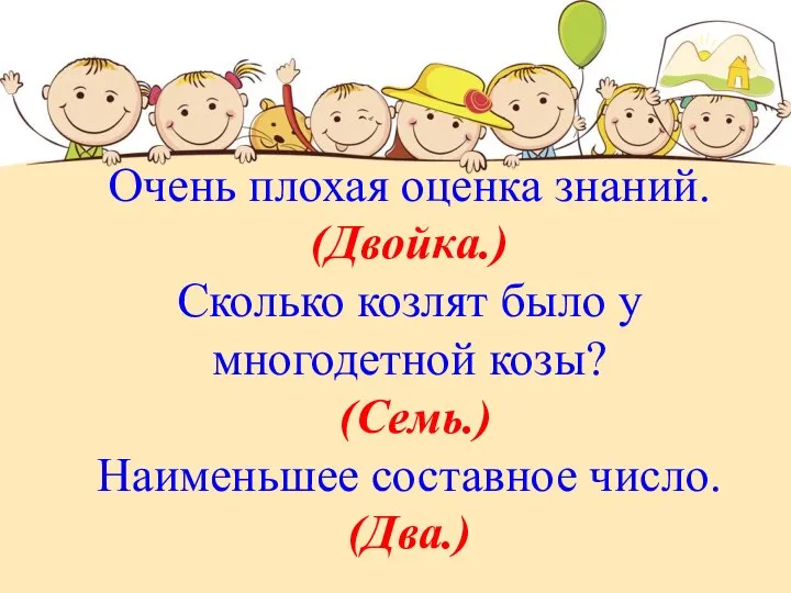 Очень плохая оценка знаний. (Двойка.) Сколько козлят было у многодетной козы? (Семь.) Наименьшее составное число. (Два.)