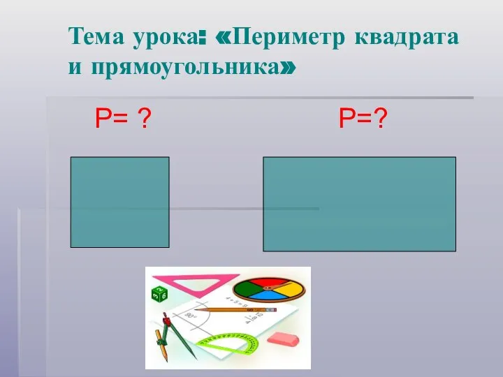 Тема урока: «Периметр квадрата и прямоугольника» Р= ? Р=?