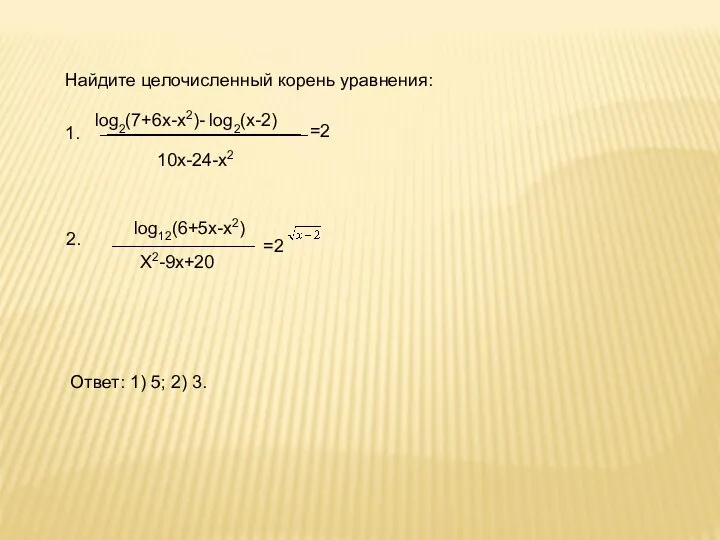 Найдите целочисленный корень уравнения: 10х-24-х2 log2(7+6х-х2)- log2(х-2) =2 1. log12(6+5х-х2) Х2-9х+20