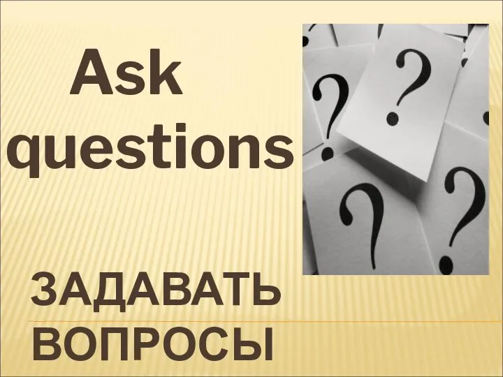 ЗАДАВАТЬ ВОПРОСЫ Ask questions