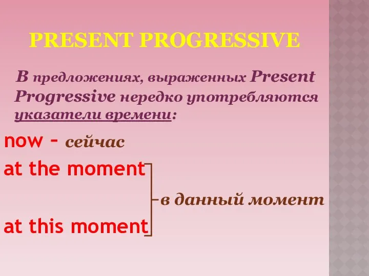 PRESENT PROGRESSIVE В предложениях, выраженных Present Progressive нередко употребляются указатели времени: