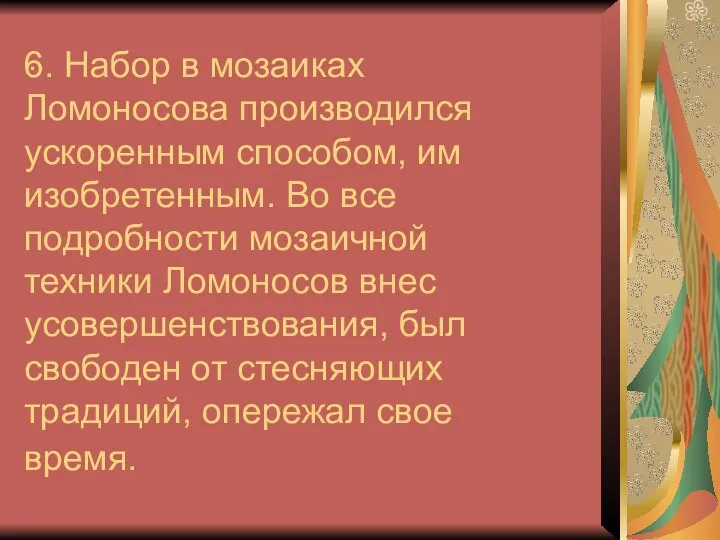 6. Набор в мозаиках Ломоносова производился ускоренным способом, им изобретенным. Во