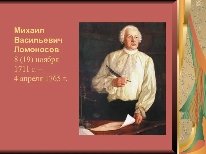 . Михаил Васильевич Ломоносов 8 (19) ноября 1711 г. – 4 апреля 1765 г.