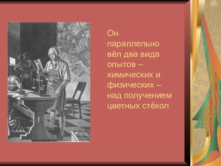 Он параллельно вёл два вида опытов – химических и физических – над получением цветных стёкол