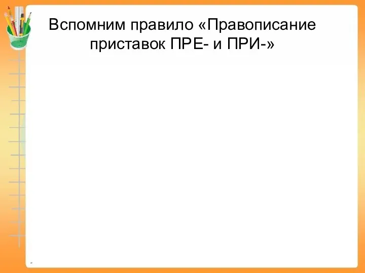 Вспомним правило «Правописание приставок ПРЕ- и ПРИ-»