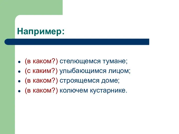 Например: (в каком?) стелющемся тумане; (с каким?) улыбающимся лицом; (в каком?)