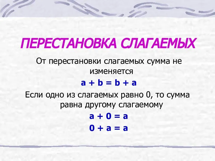 ПЕРЕСТАНОВКА СЛАГАЕМЫХ От перестановки слагаемых сумма не изменяется a + b