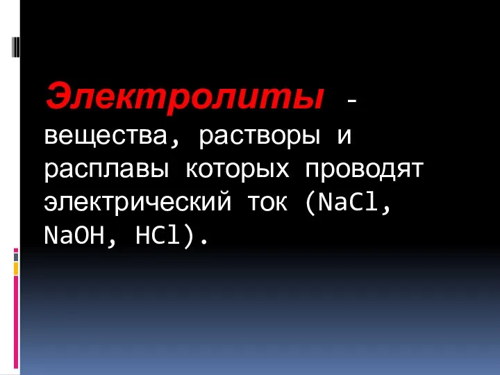 Электролиты - вещества, растворы и расплавы которых проводят электрический ток (NaCl, NaOH, HCl).