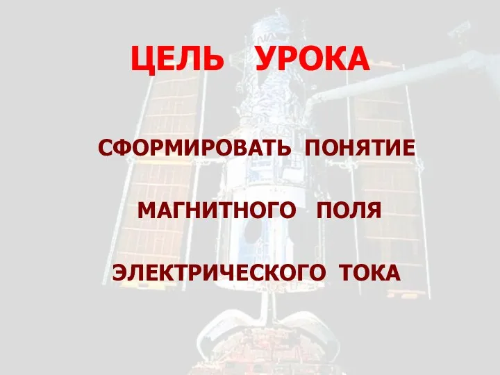 ЦЕЛЬ УРОКА СФОРМИРОВАТЬ ПОНЯТИЕ МАГНИТНОГО ПОЛЯ ЭЛЕКТРИЧЕСКОГО ТОКА