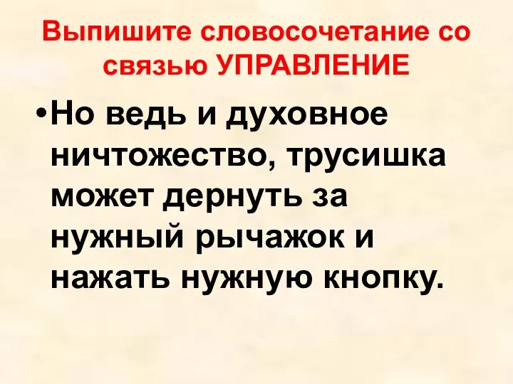 Выпишите словосочетание со связью УПРАВЛЕНИЕ Но ведь и духовное ничтожество, трусишка