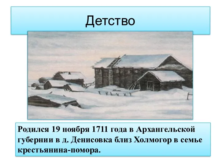 Детство Родился 19 ноября 1711 года в Архангельской губернии в д.