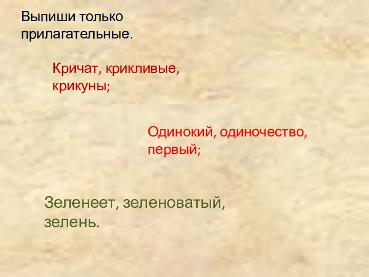 Выпиши только прилагательные. Кричат, крикливые, крикуны; Одинокий, одиночество,первый; Зеленеет, зеленоватый, зелень.