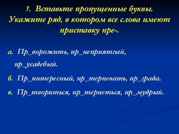 5. Вставьте пропущенные буквы. Укажите ряд, в котором все слова имеют