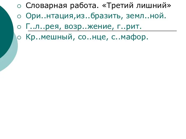 Словарная работа. «Третий лишний» Ори..нтация,из..бразить, земл..ной. Г..л..рея, возр..жение, г..рит. Кр..мешный, со..нце, с..мафор.