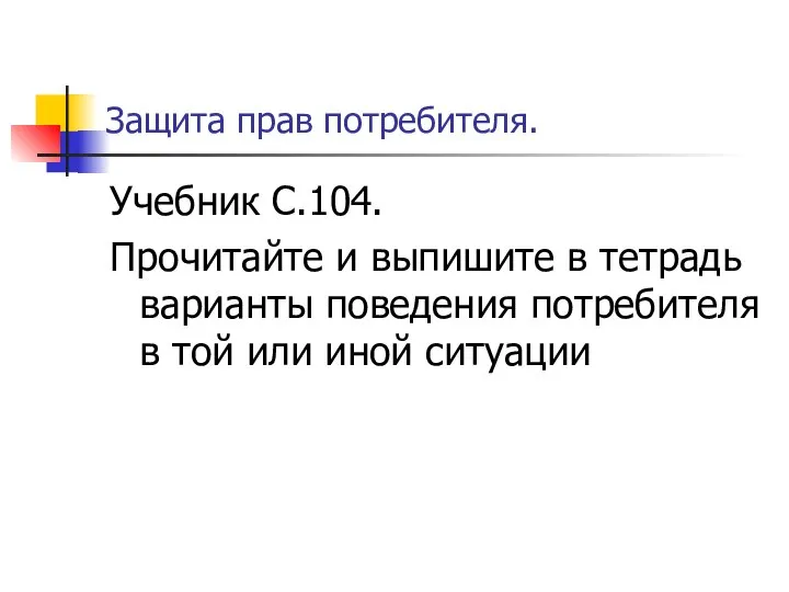 Защита прав потребителя. Учебник С.104. Прочитайте и выпишите в тетрадь варианты