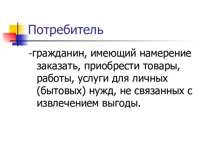 Потребитель -гражданин, имеющий намерение заказать, приобрести товары, работы, услуги для личных