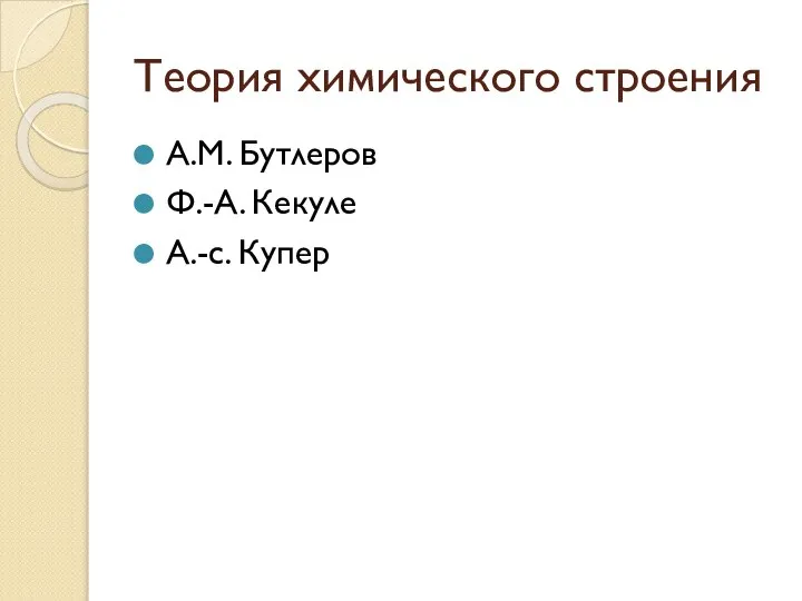 Теория химического строения А.М. Бутлеров Ф.-А. Кекуле А.-с. Купер