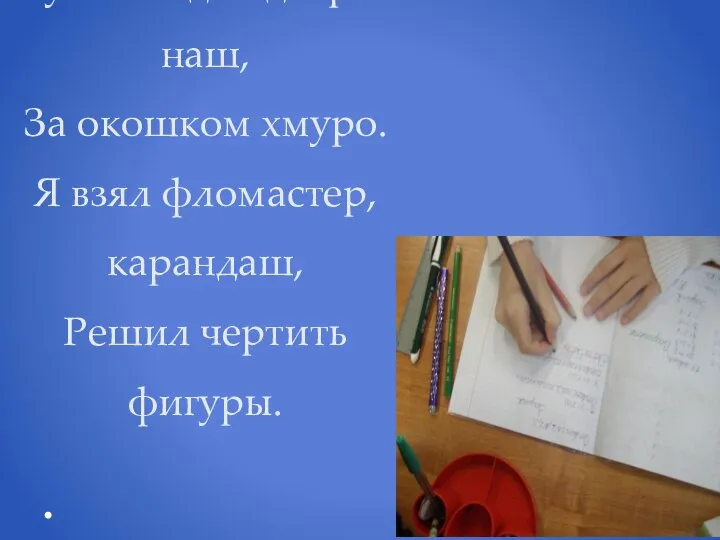 Пуст сегодня дворик наш, За окошком хмуро. Я взял фломастер, карандаш, Решил чертить фигуры.