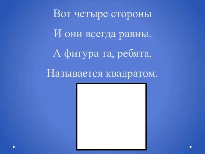 Вот четыре стороны И они всегда равны. А фигура та, ребята, Называется квадратом.