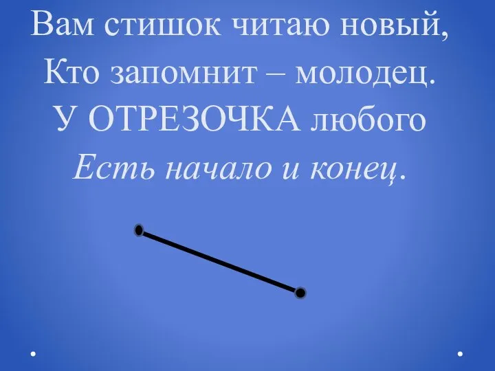 Вам стишок читаю новый, Кто запомнит – молодец. У ОТРЕЗОЧКА любого Есть начало и конец.