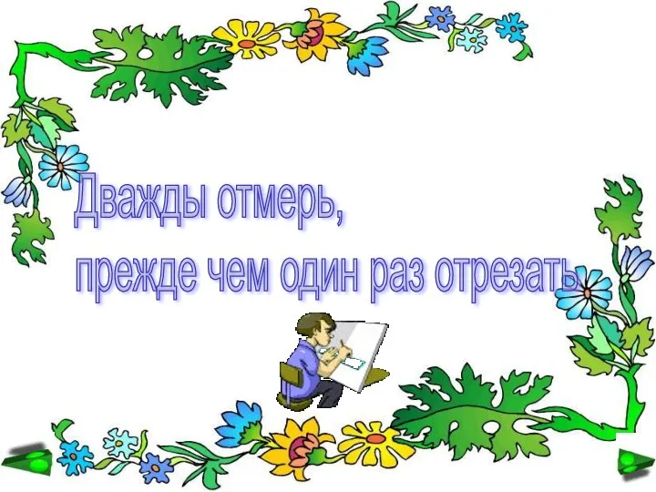 Дважды отмерь, прежде чем один раз отрезать