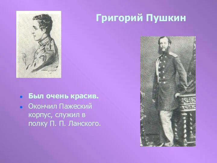 Григорий Пушкин Был очень красив. Окончил Пажеский корпус, служил в полку П. П. Ланского.