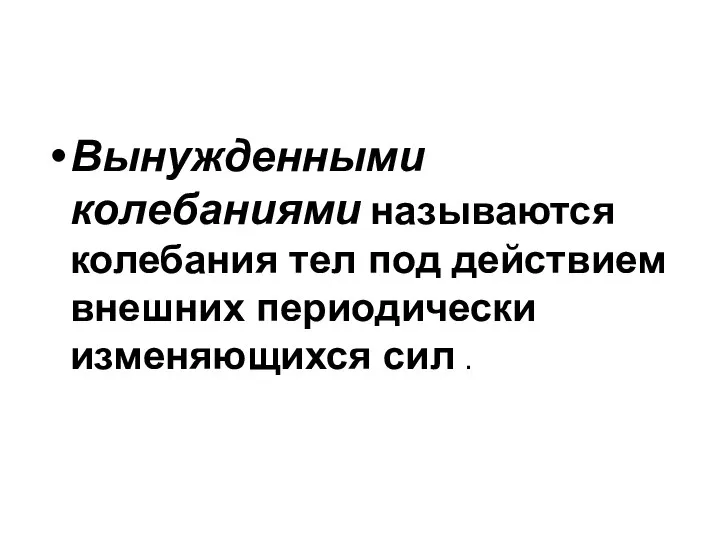 Вынужденными колебаниями называются колебания тел под действием внешних периодически изменяющихся сил .