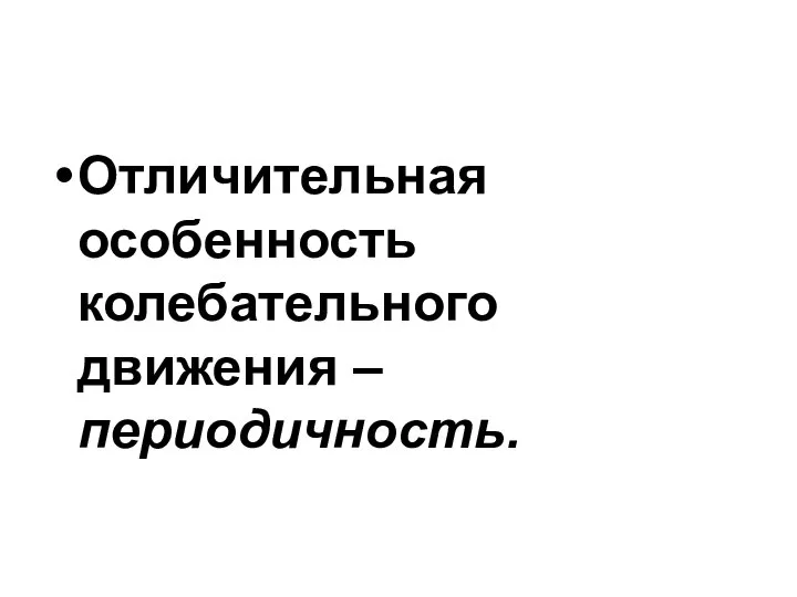 Отличительная особенность колебательного движения – периодичность.