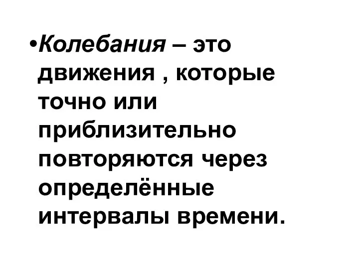 Колебания – это движения , которые точно или приблизительно повторяются через определённые интервалы времени.