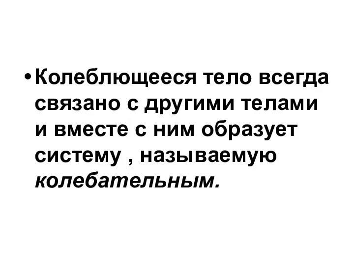 Колеблющееся тело всегда связано с другими телами и вместе с ним образует систему , называемую колебательным.