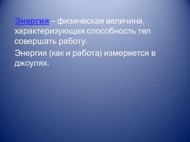 Энергия – физическая величина, характеризующая способность тел совершать работу. Энергия (как и работа) измеряется в джоулях.