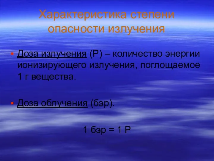 Характеристика степени опасности излучения Доза излучения (Р) – количество энергии ионизирующего