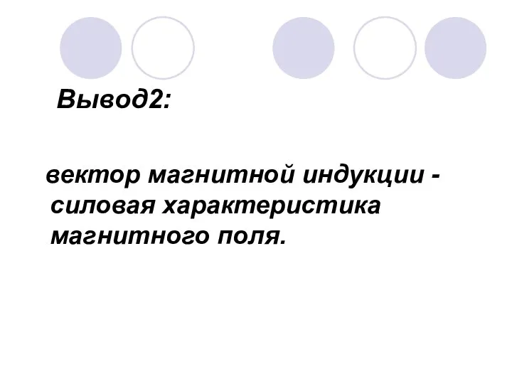 Вывод2: вектор магнитной индукции - силовая характеристика магнитного поля.