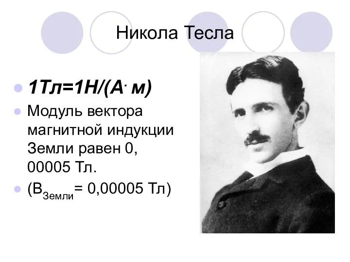 Никола Тесла 1Тл=1Н/(А. м) Модуль вектора магнитной индукции Земли равен 0, 00005 Тл. (ВЗемли= 0,00005 Тл)