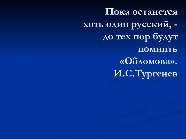 Пока останется хоть один русский, - до тех пор будут помнить «Обломова». И.С.Тургенев