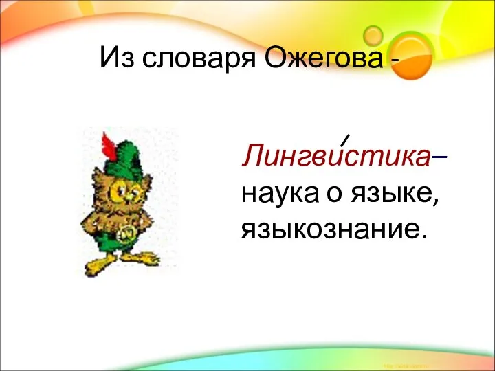 Из словаря Ожегова - Лингвистика– наука о языке, языкознание.