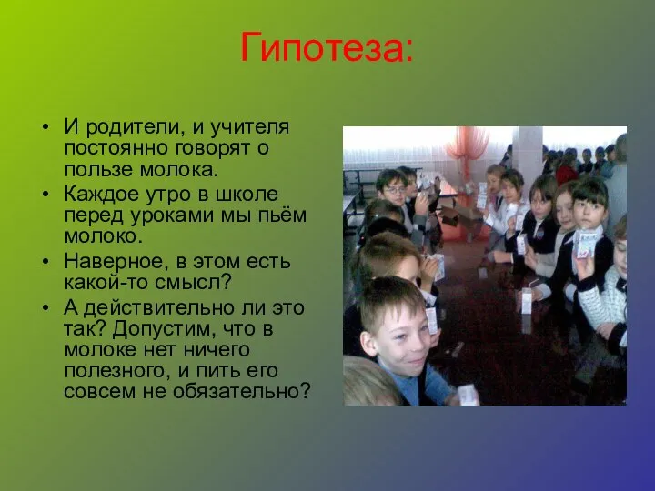 Гипотеза: И родители, и учителя постоянно говорят о пользе молока. Каждое