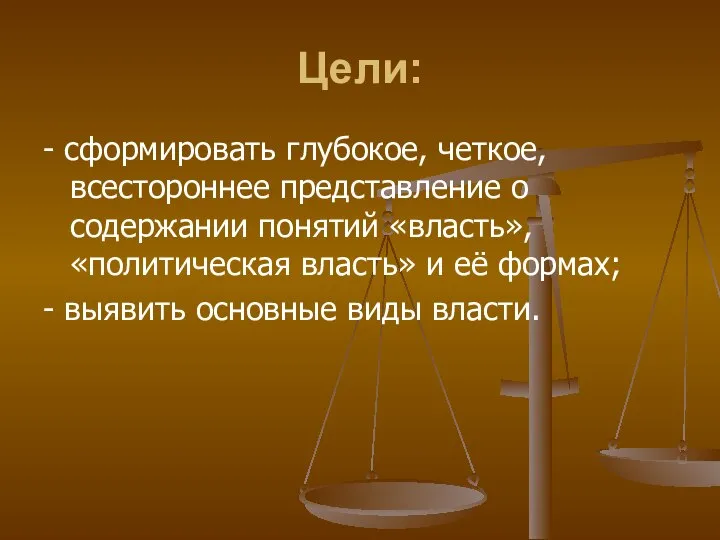 Цели: - сформировать глубокое, четкое, всестороннее представление о содержании понятий «власть»,