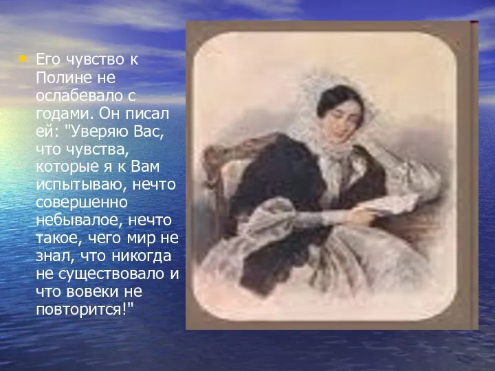 Его чувство к Полине не ослабевало с годами. Он писал ей: